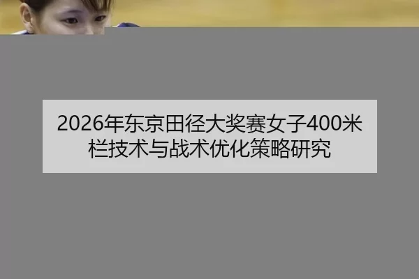 2026年东京田径大奖赛女子400米栏技术与战术优化策略研究