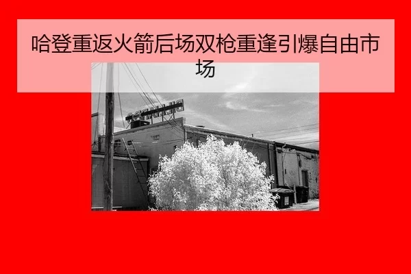 哈登重返火箭后场双枪重逢引爆自由市场