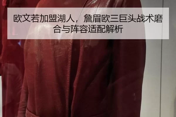 欧文若加盟湖人，詹眉欧三巨头战术磨合与阵容适配解析