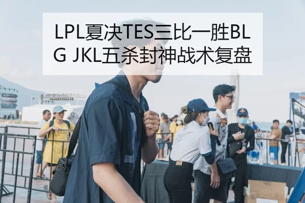 LPL夏决TES三比一胜BLG JKL五杀封神战术复盘